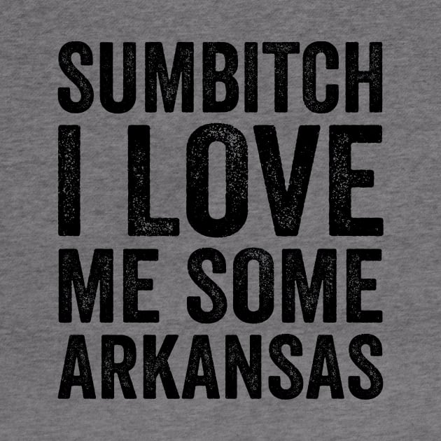 Sumbitch I Love Me Some Arkansas - Text Style Black Font T-Shirt by Ipul The Pitiks